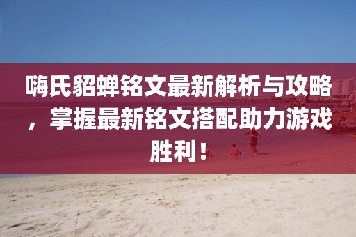 嗨氏貂蟬銘文最新解析與攻略,掌握最新銘文搭配助力游戲勝利!