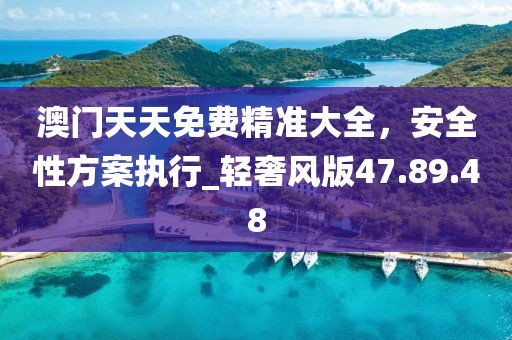 澳門天天免費精準大全,安全性方案執行_輕奢風版47.89.48