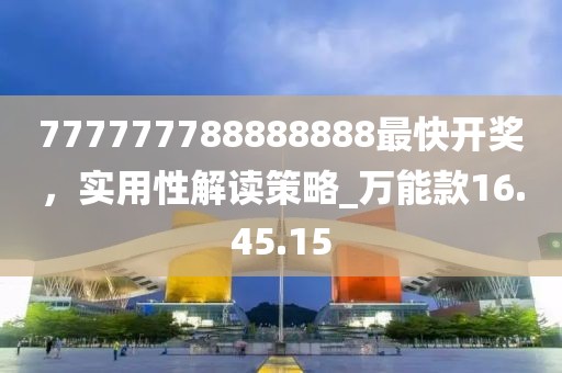 777777788888888最快開獎(jiǎng)，實(shí)用性解讀策略_萬能款16.45.15