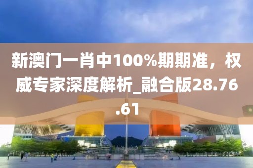 新澳門一肖中100%期期準(zhǔn),權(quán)威專家深度解析_融合版28.76.61