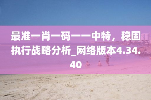 最準一肖一碼一一中特,穩固執行戰略分析_網絡版本4.34.40