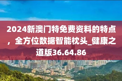 2024新澳門特免費資料的特點，全方位數(shù)據(jù)智能枕頭_健康之道版36.64.86