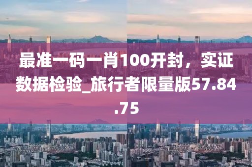 最準一碼一肖100開封,實證數據檢驗_旅行者限量版57.84.75