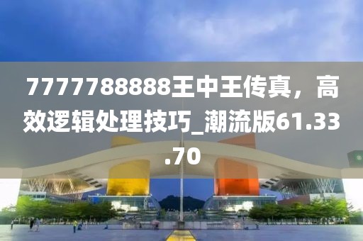 7777788888王中王傳真,高效邏輯處理技巧_潮流版61.33.70