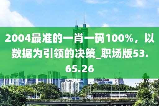 2004最準(zhǔn)的一肖一碼100%,以數(shù)據(jù)為引領(lǐng)的決策_(dá)職場版53.65.26