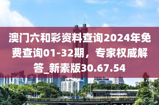 澳門六和彩資料查詢2024年免費查詢01-32期,專家權威解答_新素版30.67.54