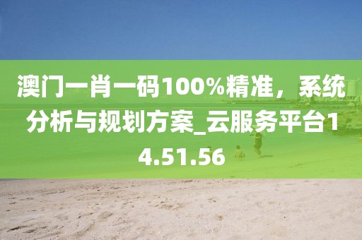 澳門一肖一碼100%精準(zhǔn),系統(tǒng)分析與規(guī)劃方案_云服務(wù)平臺(tái)14.51.56