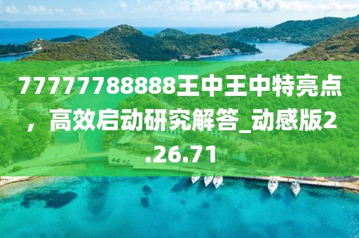77777788888王中王中特亮點,高效啟動研究解答_動感版2.26.71
