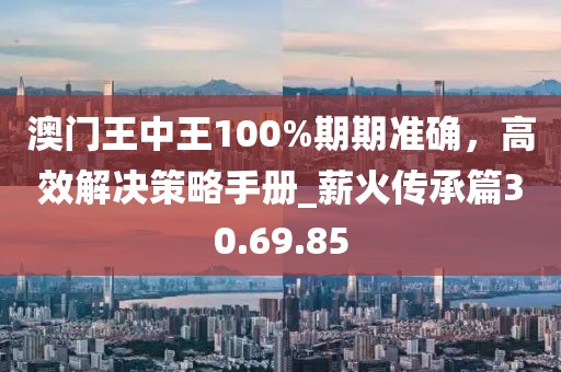澳門王中王100%期期準(zhǔn)確,高效解決策略手冊_薪火傳承篇30.69.85