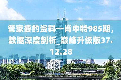 管家婆的資料一肖中特985期,數據深度剖析_巔峰升級版37.12.28