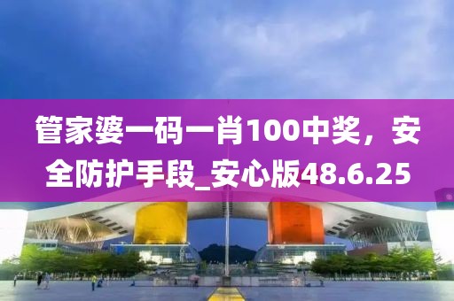 管家婆一碼一肖100中獎,安全防護手段_安心版48.6.25