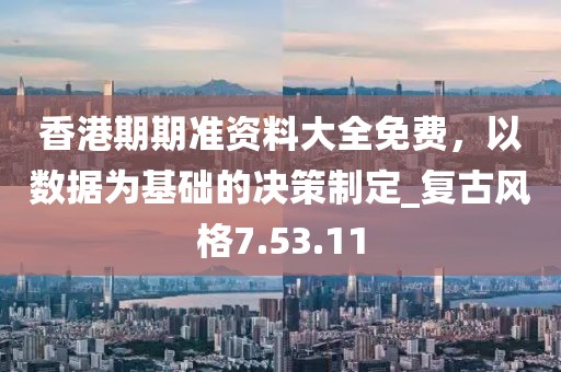 香港期期準(zhǔn)資料大全免費,以數(shù)據(jù)為基礎(chǔ)的決策制定_復(fù)古風(fēng)格7.53.11