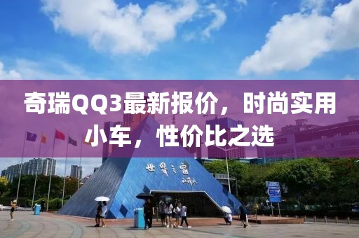 奇瑞QQ3最新報價，時尚實用小車，性價比之選