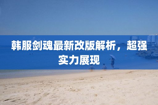 韓服劍魂最新改版解析,超強實力展現