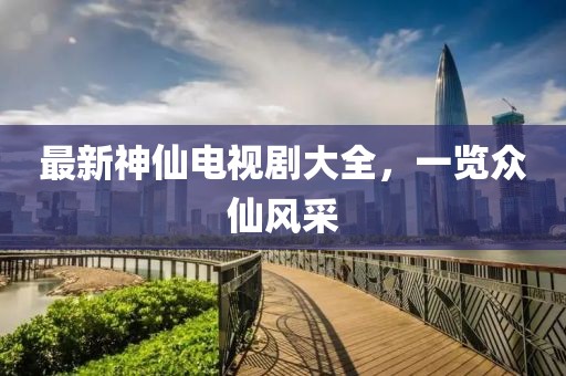 最新神仙電視劇大全,一覽眾仙風采