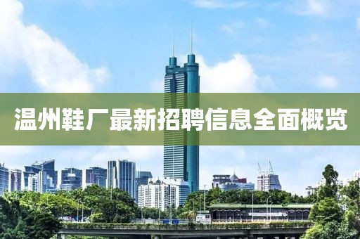 溫州鞋廠最新招聘信息全面概覽