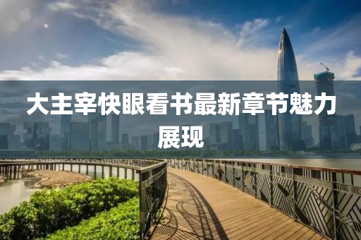 大主宰快眼看書最新章節魅力展現