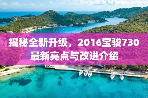 揭秘全新升級，2016寶駿730最新亮點與改進介紹