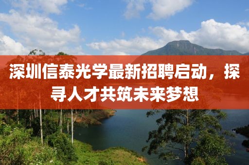 深圳信泰光學最新招聘啟動，探尋人才共筑未來夢想
